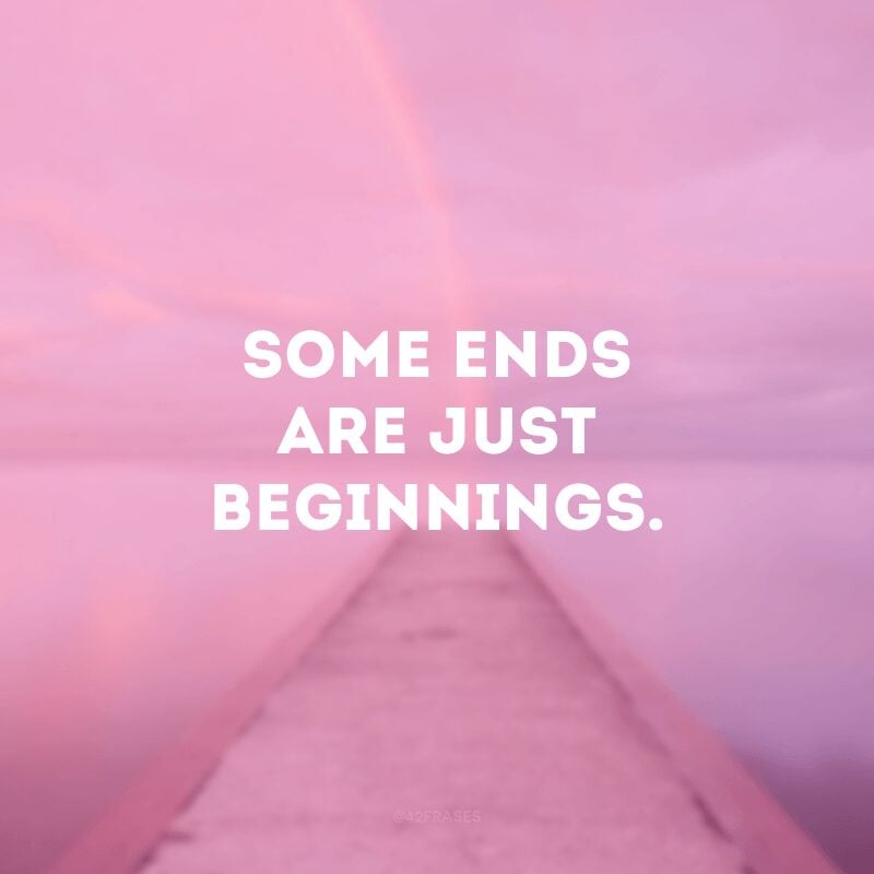 Some ends are just beginnings.
(Alguns fins são apenas começos.)