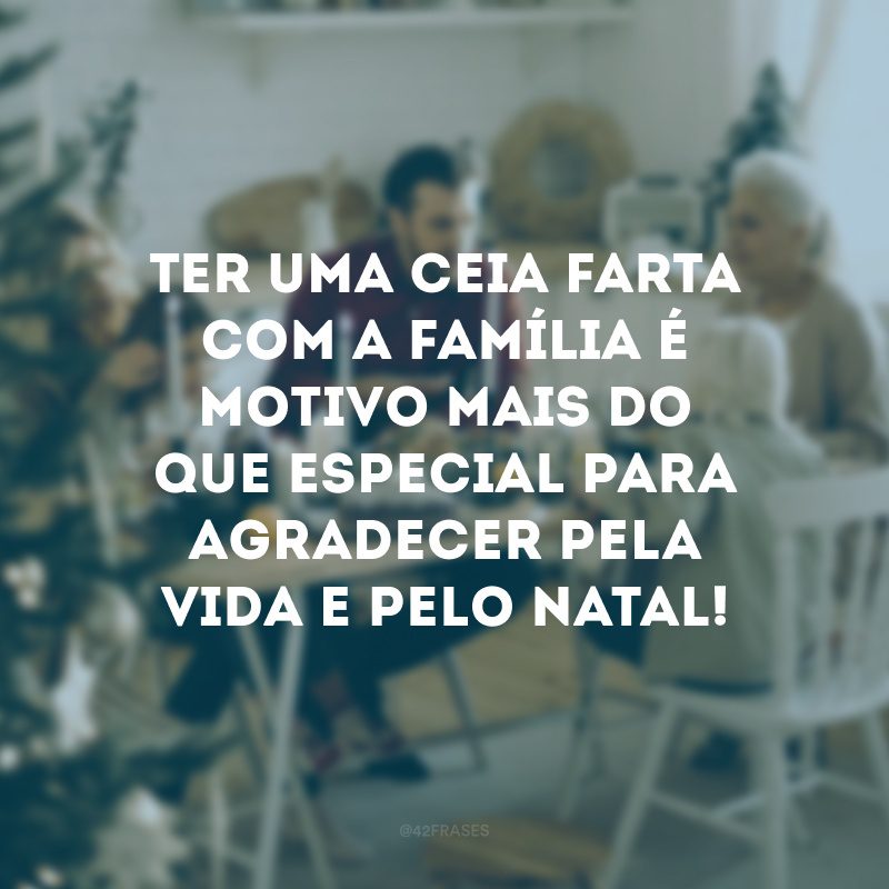 Ter uma ceia farta com a família é motivo mais do que especial para agradecer pela vida e pelo Natal!