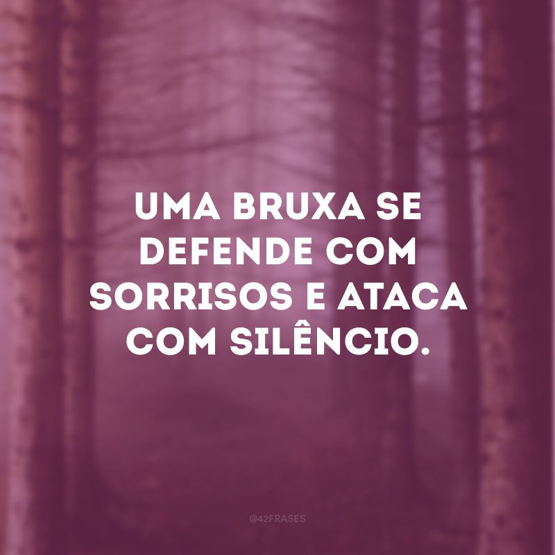 Uma bruxa se defende com sorrisos e ataca com silêncio. 