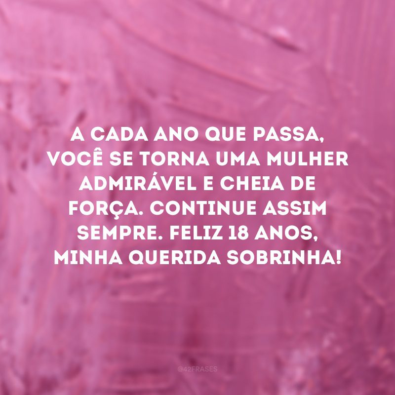 A cada ano que passa, você se torna uma mulher admirável e cheia de força. Continue assim sempre. Feliz 18 anos, minha querida sobrinha! 