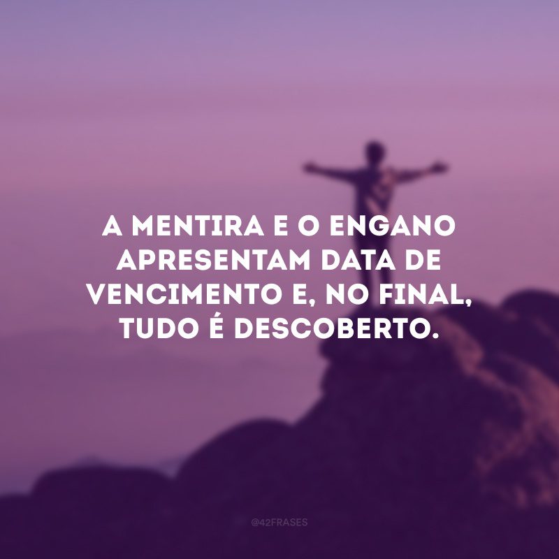 A mentira e o engano apresentam data de vencimento e, no final, tudo é descoberto.