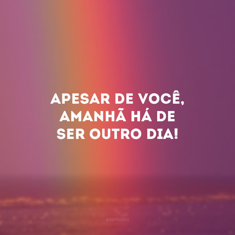 Apesar de você, amanhã há de ser outro dia!