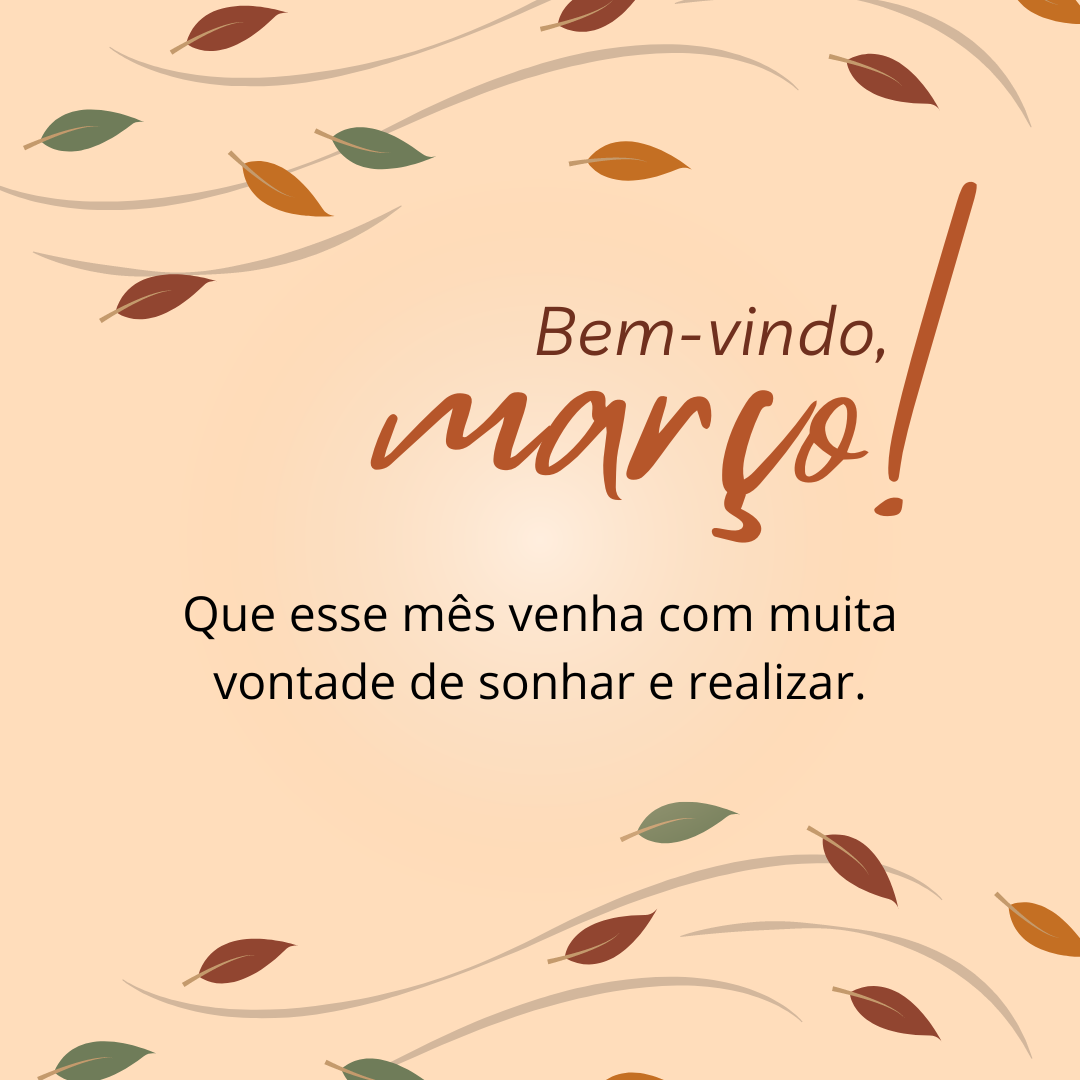 Bem-vindo, março! Que esse mês venha com muita vontade de sonhar e realizar. 