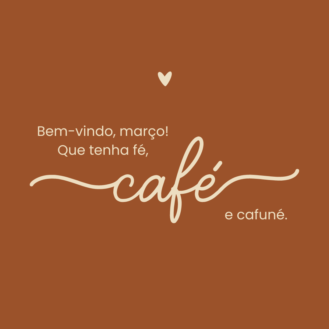 Bem-vindo, março! Que tenha fé, café e cafuné.