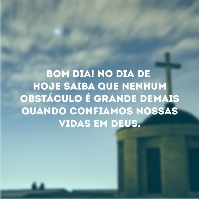 Bom dia! No dia de hoje saiba que nenhum obstáculo é grande demais quando confiamos nossas vidas em Deus.