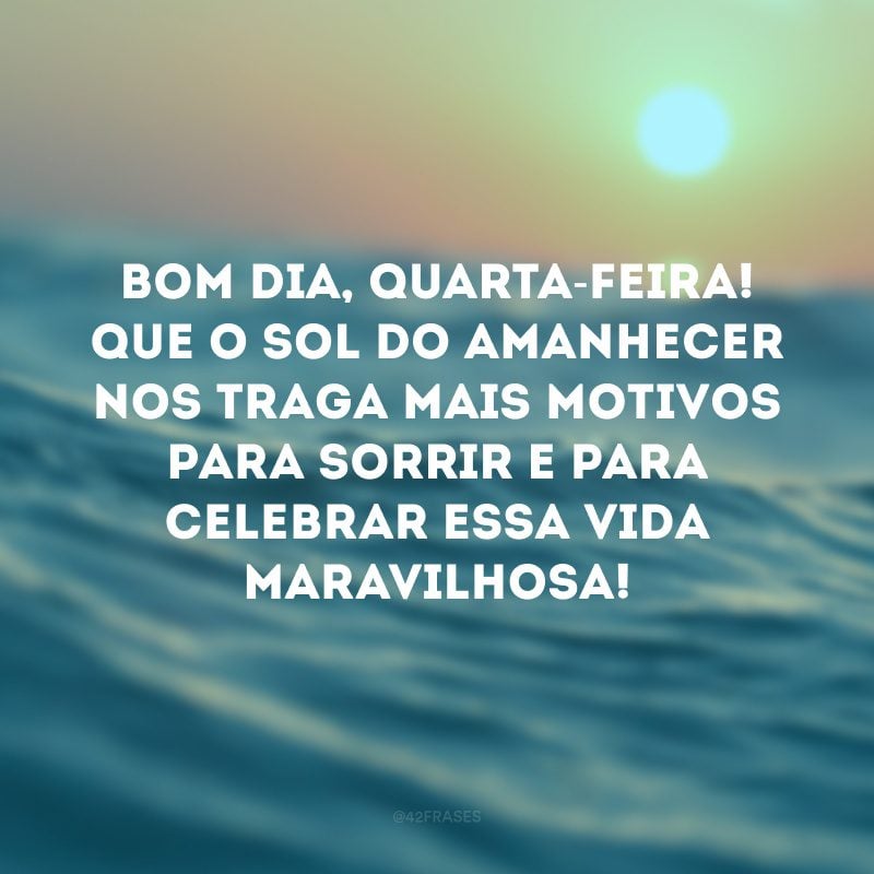 Bom dia, quarta-feira! Que o sol do amanhecer nos traga mais motivos para sorrir e para celebrar essa vida maravilhosa!