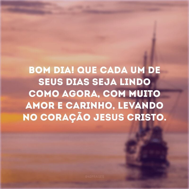 Bom dia! Que cada um de seus dias seja lindo como agora, com muito amor e carinho, levando no coração Jesus Cristo.