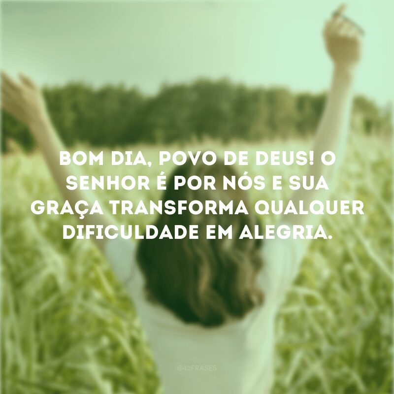 Bom dia, povo de Deus! O Senhor é por nós e Sua graça transforma qualquer dificuldade em alegria. 