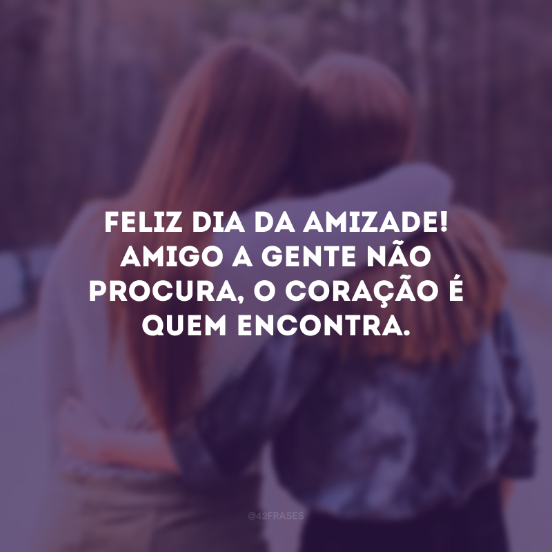 Feliz Dia da Amizade! Amigo a gente não procura, o coração é quem encontra.