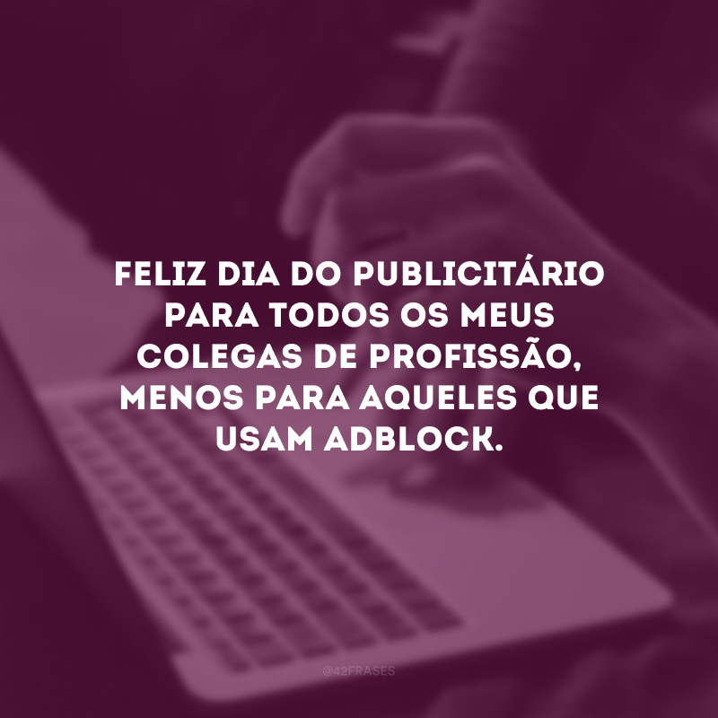 Feliz Dia do Publicitário para todos os meus colegas de profissão, menos para aqueles que usam adblock. 