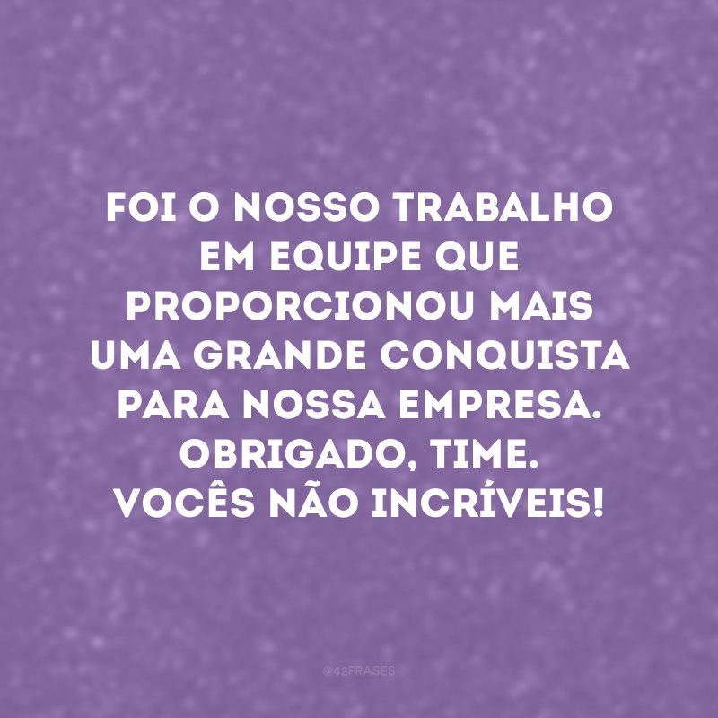 Quando trabalhamos juntos, o gosto do sucesso é ainda melhor! 