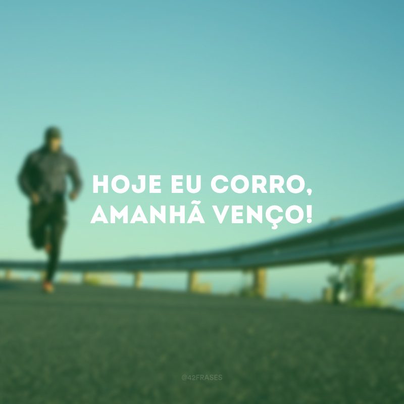 Hoje eu corro, amanhã venço!