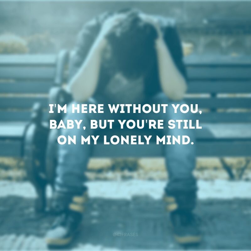 I\'m here without you, baby, but you\'re still on my lonely mind. (Estou aqui sem você, amor, mas você ainda está em minha mente solitária)