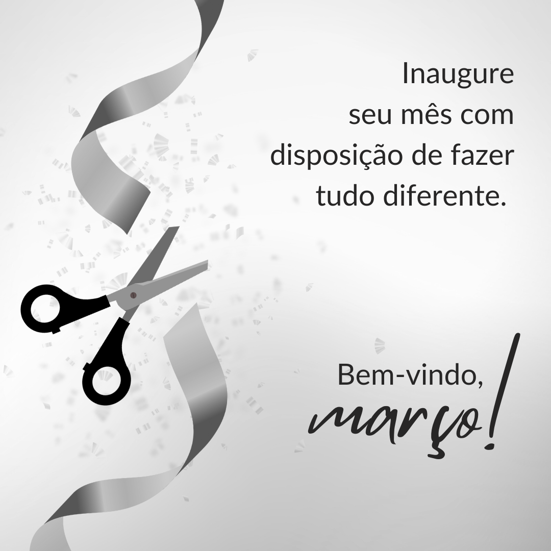 Inaugure seu mês com disposição de fazer tudo diferente. Bem-vindo, março!