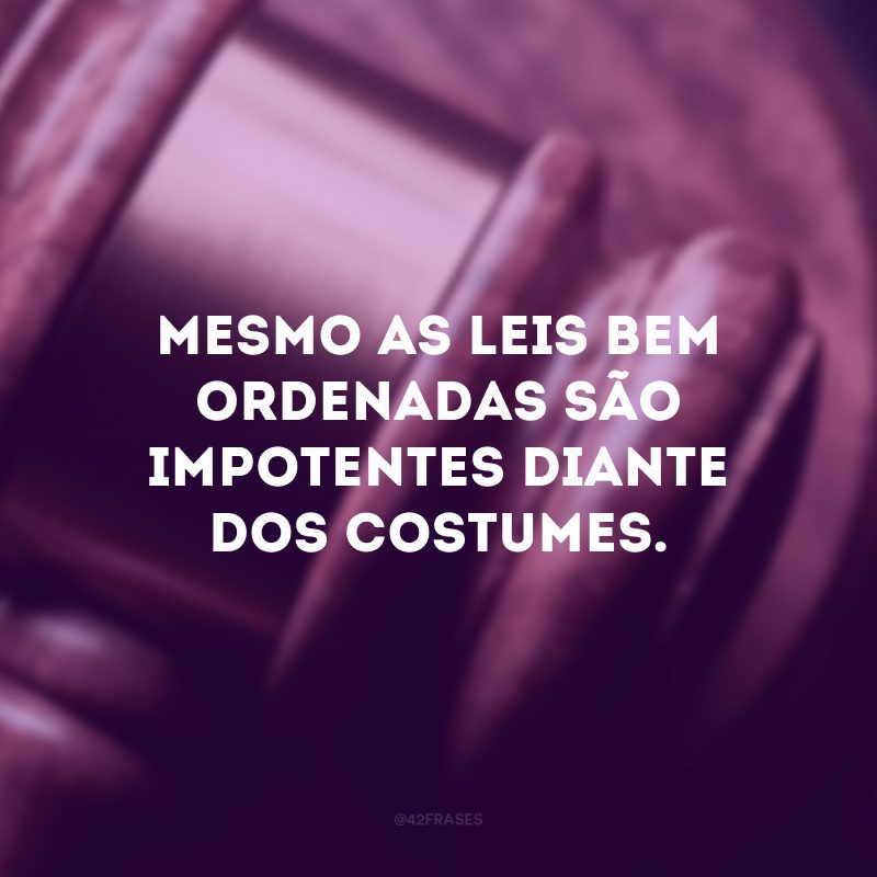 Mesmo as leis bem ordenadas são impotentes diante dos costumes.