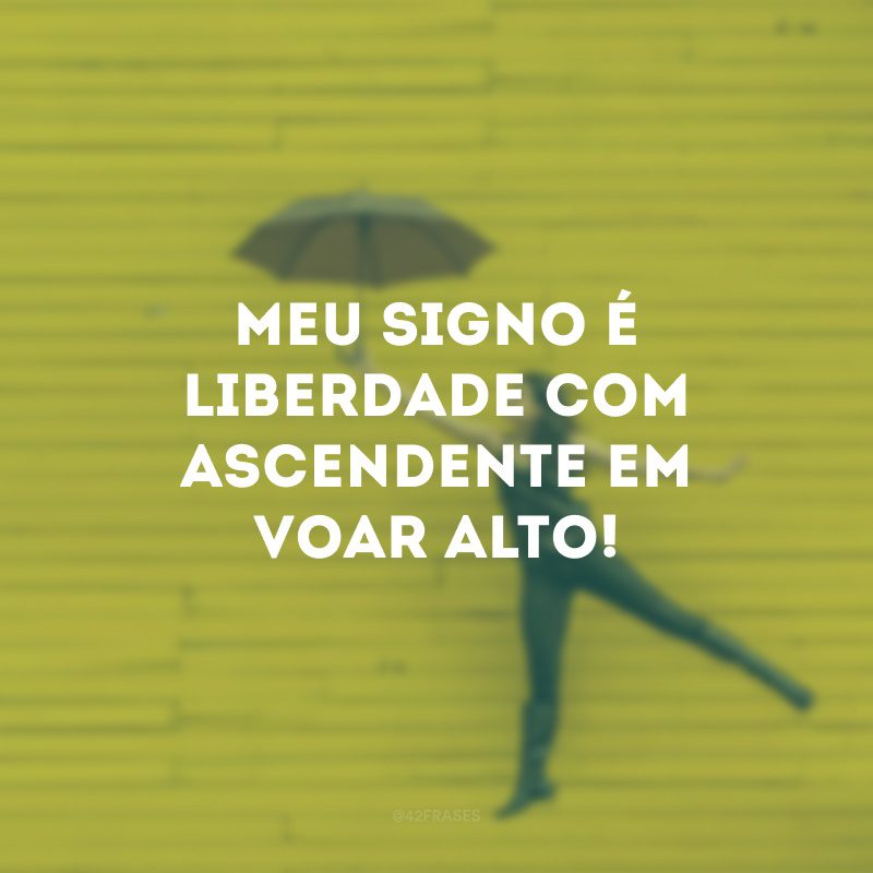 Meu signo é liberdade com ascendente em voar alto! 