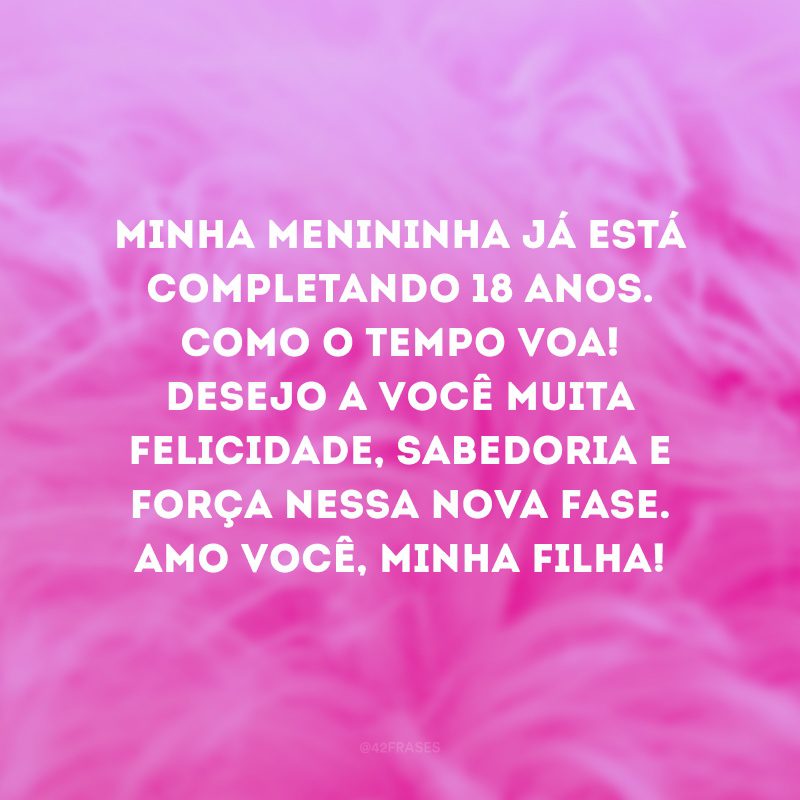 Minha menininha já está completando 18 anos. Como o tempo voa! Desejo a você muita felicidade, sabedoria e força nessa nova fase. Amo você, minha filha!