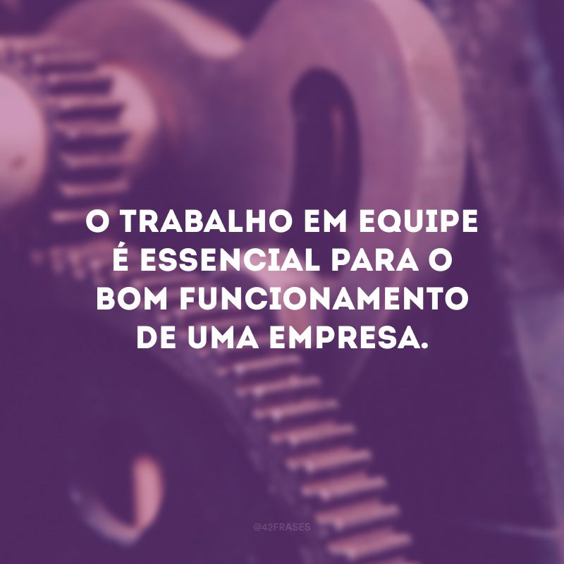 O trabalho em equipe é essencial para o bom funcionamento de uma empresa. 