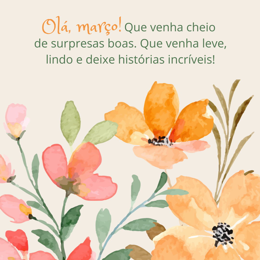 Olá, março! Que venha cheio de surpresas boas. Que venha leve, lindo e deixe histórias incríveis!