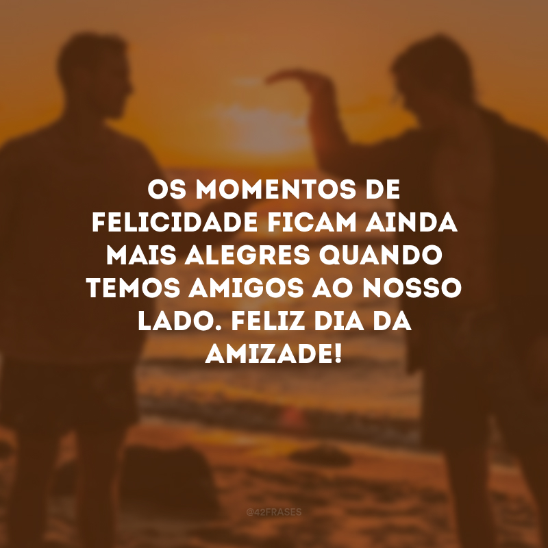 Os momentos de felicidade ficam ainda mais alegres quando temos amigos ao nosso lado. Feliz Dia da Amizade! 