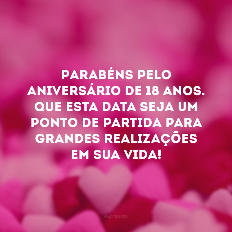 Parabéns pelo aniversário de 18 anos. Que esta data seja um ponto de partida para grandes realizações em sua vida! 