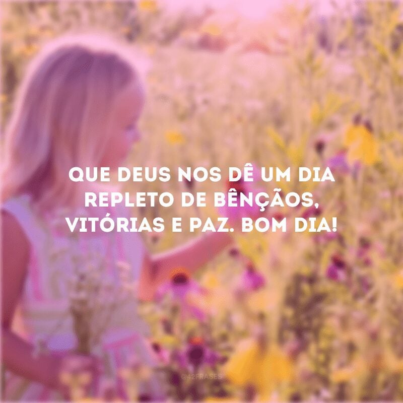 Que Deus nos dê um dia repleto de bênçãos, vitórias e paz. Bom dia!