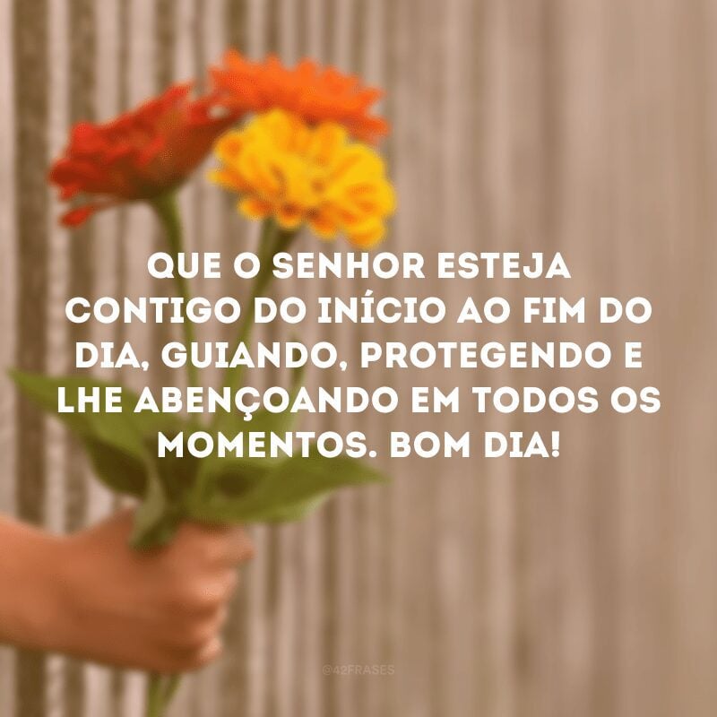 Que o Senhor esteja contigo do início ao fim do dia, guiando, protegendo e lhe abençoando em todos os momentos. Bom dia!