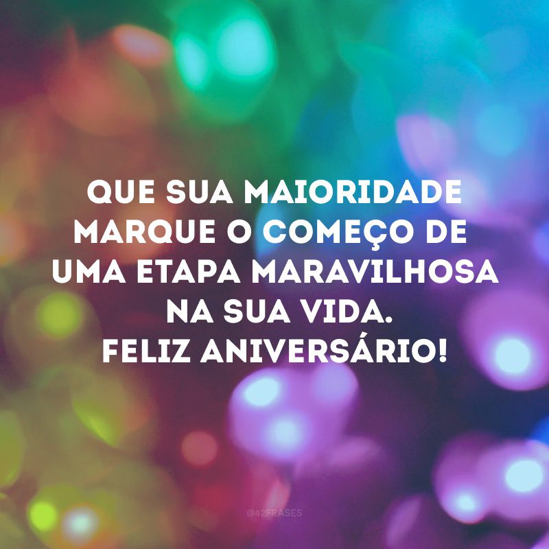 Que sua maioridade marque o começo de uma etapa maravilhosa na sua vida. Feliz aniversário! 