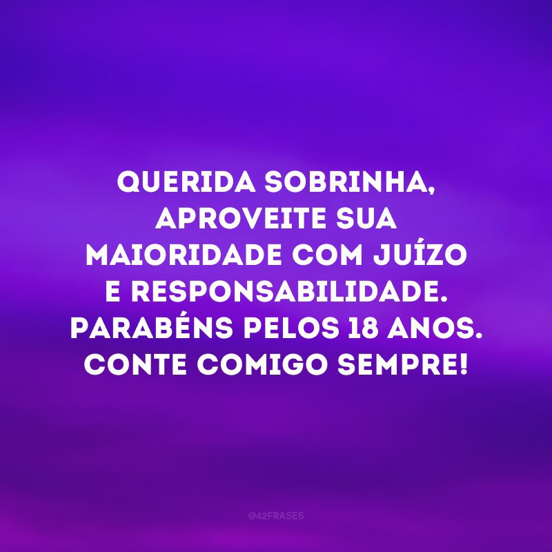 Querida sobrinha, aproveite sua maioridade com juízo e responsabilidade. Parabéns pelos 18 anos. Conte comigo sempre! 