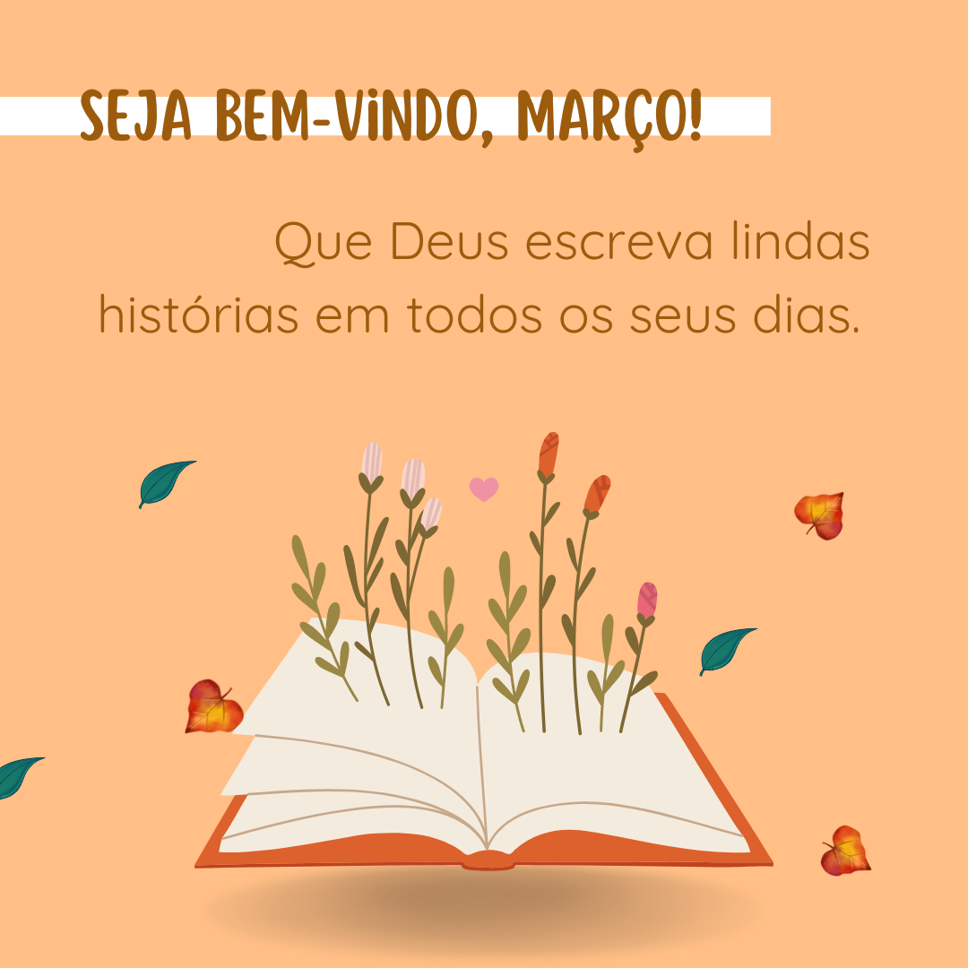 Seja bem-vindo, março! Que Deus escreva lindas histórias em todos os seus dias. 