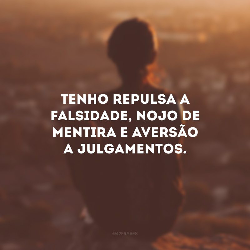 Tenho repulsa a falsidade, nojo de mentira e aversão a julgamentos. 