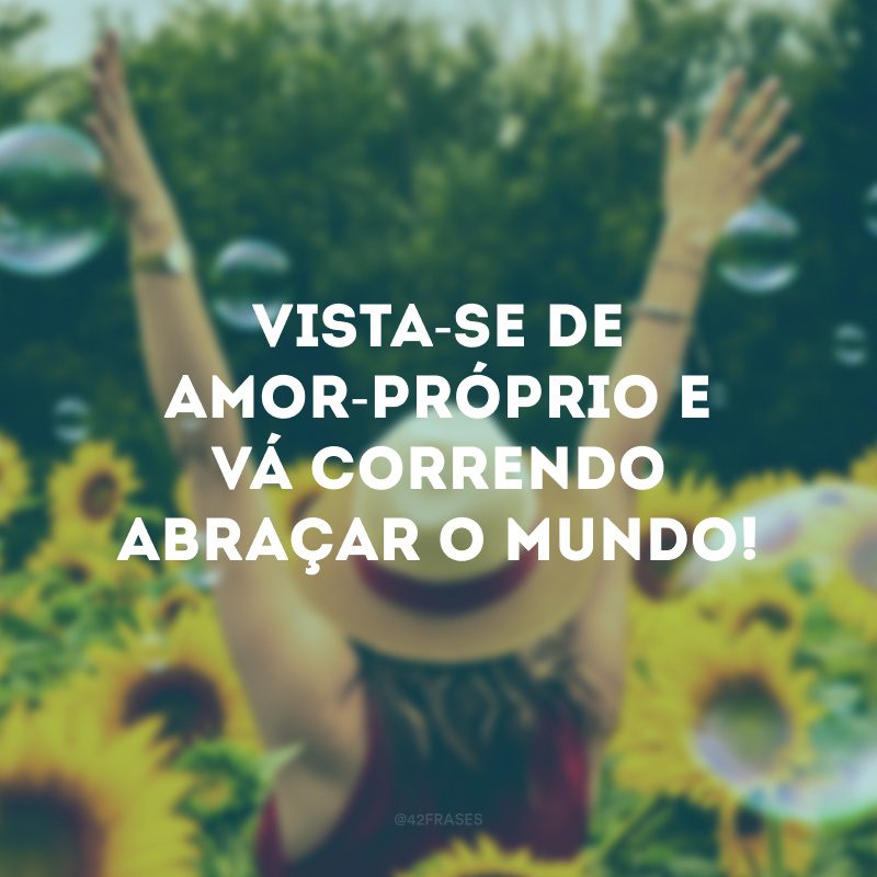 Vista-se de amor-próprio e vá correndo abraçar o mundo! 