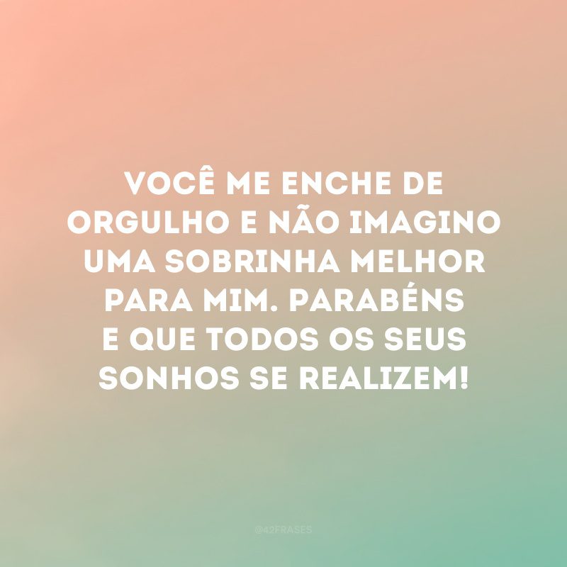 Você me enche de orgulho e não imagino uma sobrinha melhor para mim. Parabéns e que todos os seus sonhos se realizem!