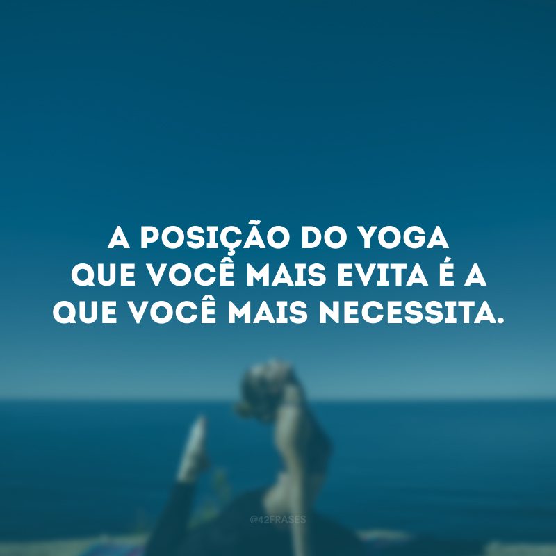 A posição do yoga que você mais evita é a que você mais necessita.