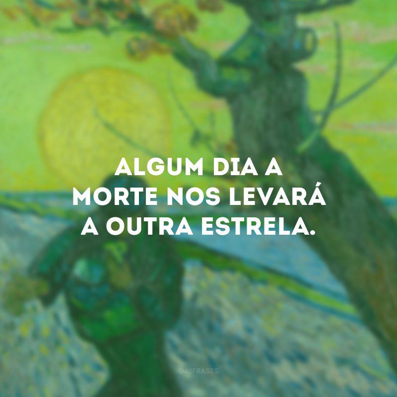 Algum dia a morte nos levará a outra estrela.