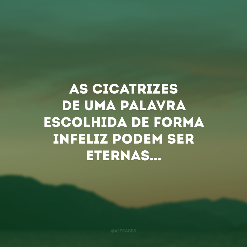 As cicatrizes de uma palavra escolhida de forma infeliz podem ser eternas...