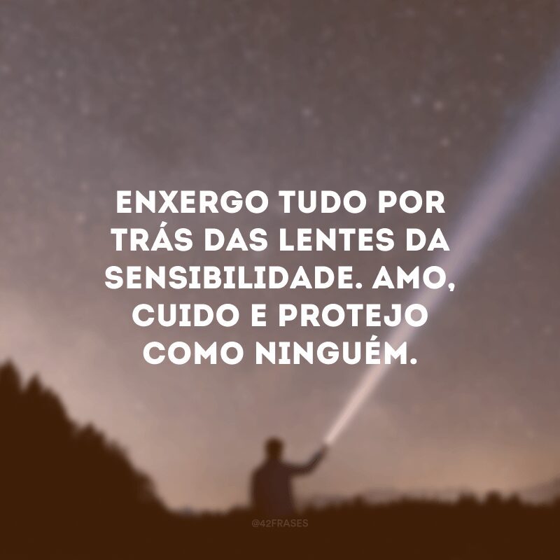 Enxergo tudo por trás das lentes da sensibilidade. Amo, cuido e protejo como ninguém.