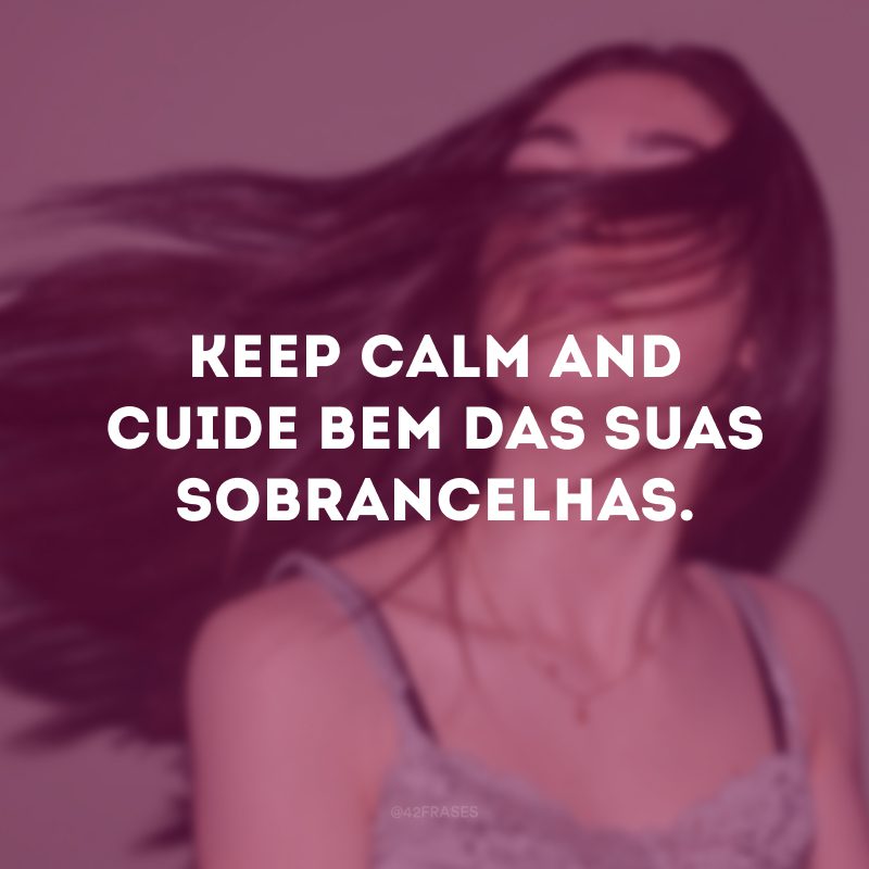 Keep calm and cuide bem das suas sobrancelhas.