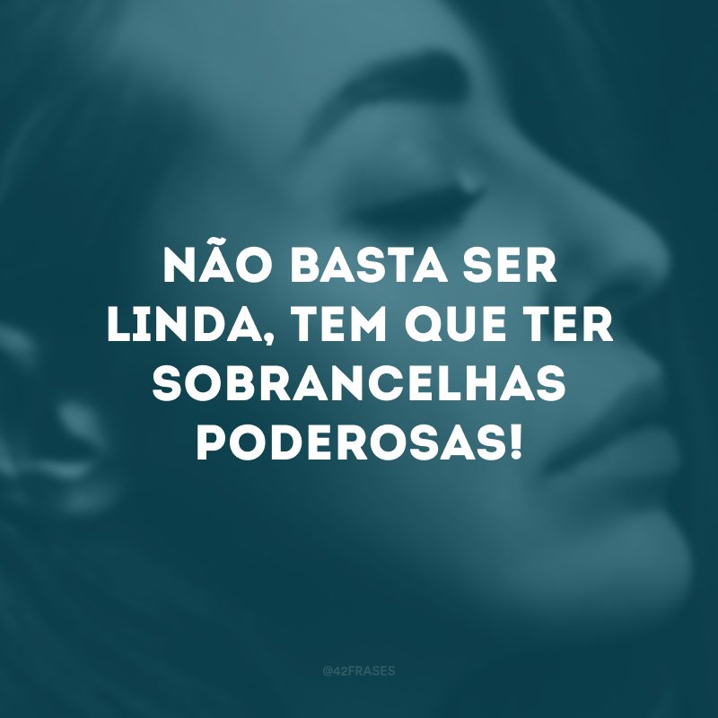 Não basta ser linda, tem que ter sobrancelhas poderosas!