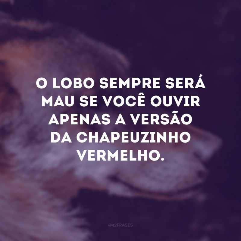 O lobo sempre será mau se você ouvir apenas a versão da Chapeuzinho Vermelho.