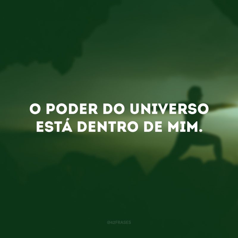 O poder do universo está dentro de mim.