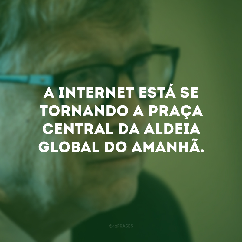 A internet está se tornando a praça central da aldeia global do amanhã.