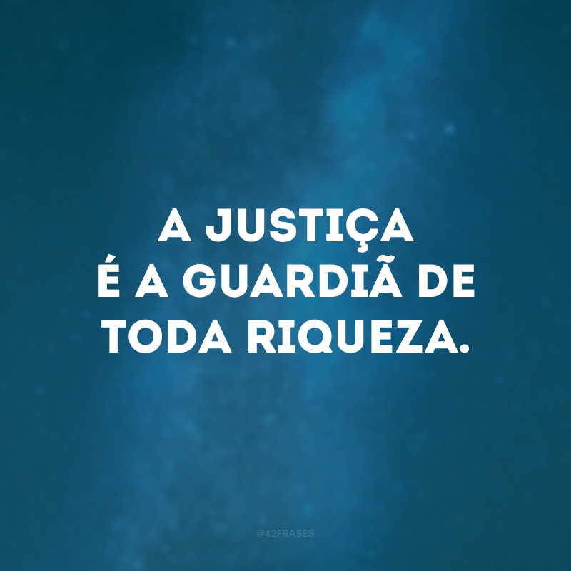 A justiça é a guardiã de toda riqueza. 