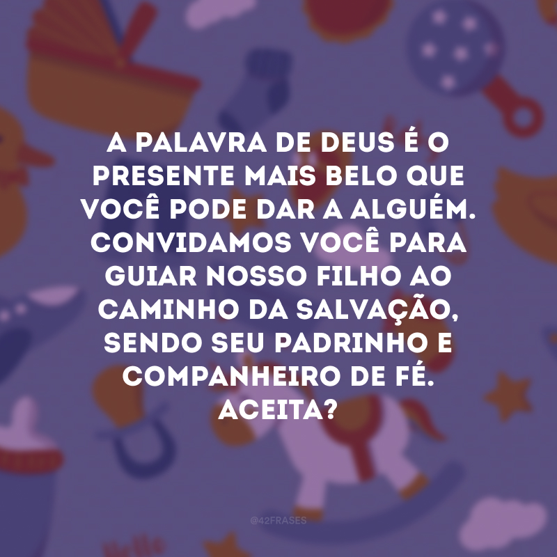 A palavra de Deus é o presente mais belo que você pode dar a alguém. Convidamos você para guiar nosso filho ao caminho da salvação, sendo seu padrinho e companheiro de fé. Aceita?