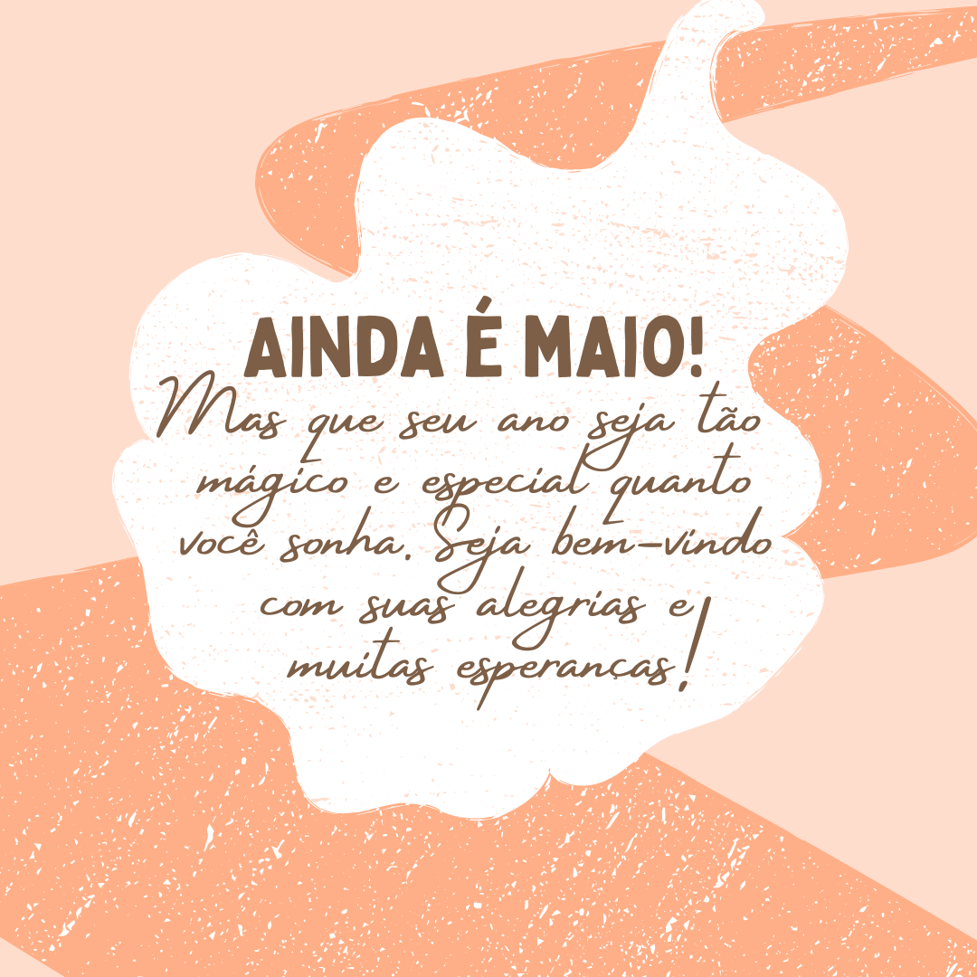 Ainda é maio! Mas que seu ano seja tão mágico e especial quanto você sonha. Seja bem-vindo com suas alegrias e muitas esperanças!