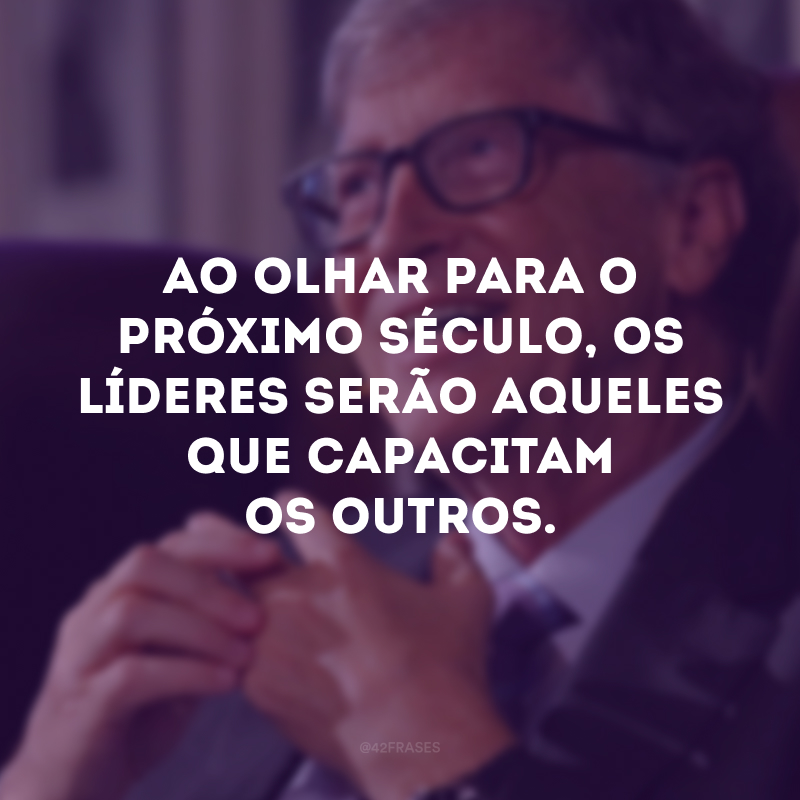 Ao olhar para o próximo século, os líderes serão aqueles que capacitam os outros.