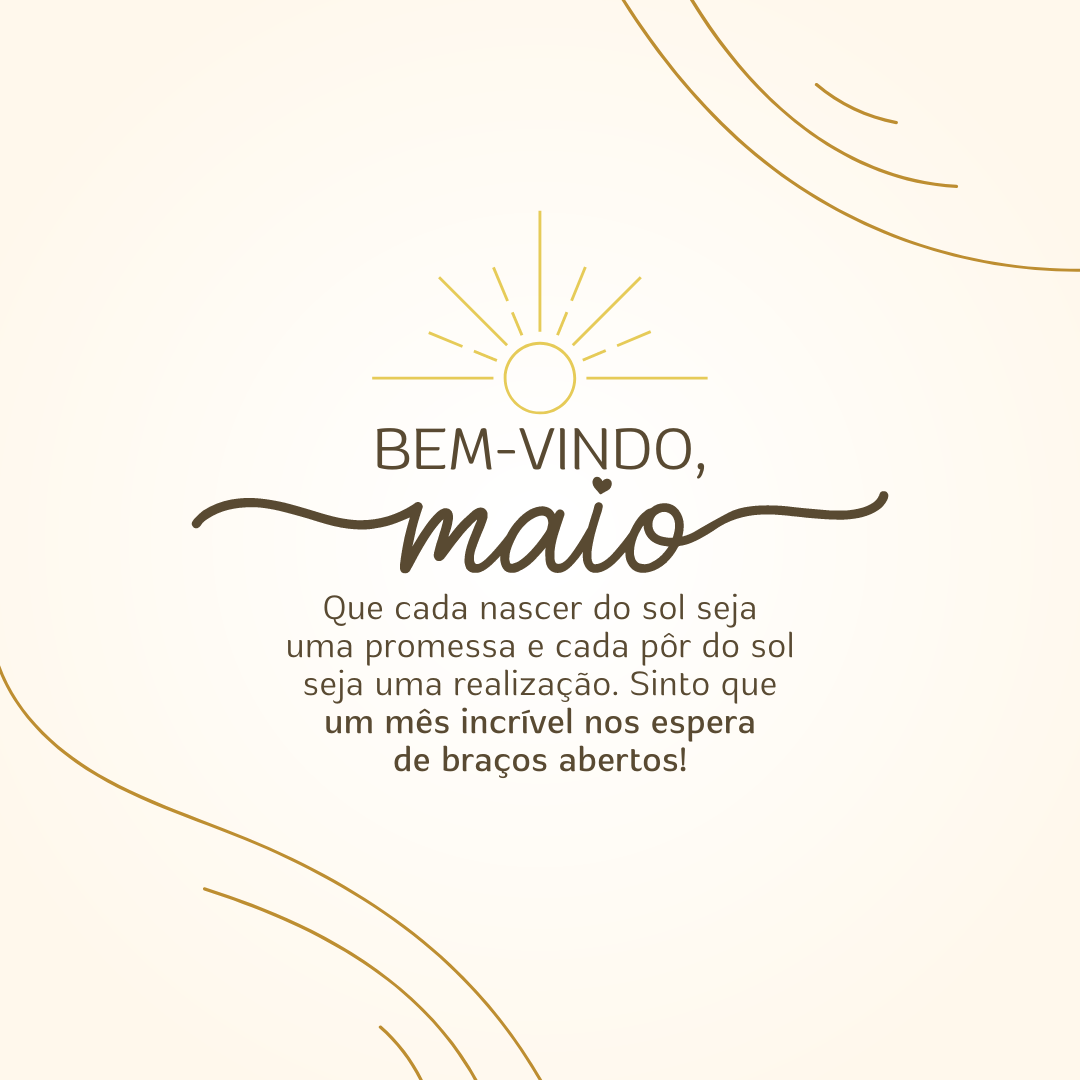 Bem-vindo, maio! Que cada nascer do sol seja uma promessa e cada pôr do sol seja uma realização. Sinto que um mês incrível nos espera de braços abertos!