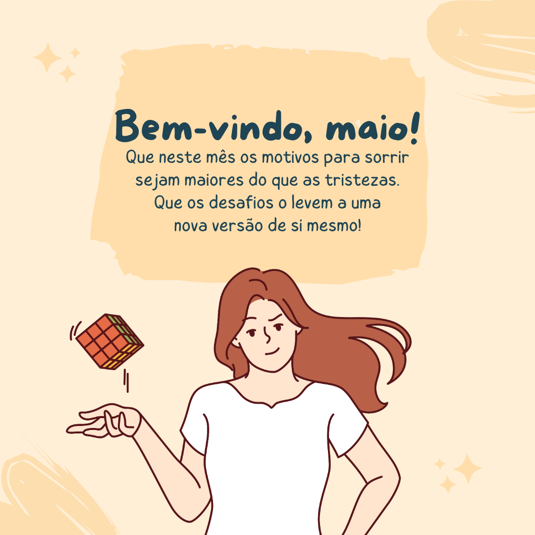 Bem-vindo, maio! Que neste mês os motivos para sorrir sejam maiores do que as tristezas. Que os desafios o levem a uma nova versão de si mesmo!