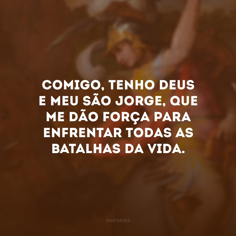 Comigo, tenho Deus e meu São Jorge, que me dão força para enfrentar todas as batalhas da vida.