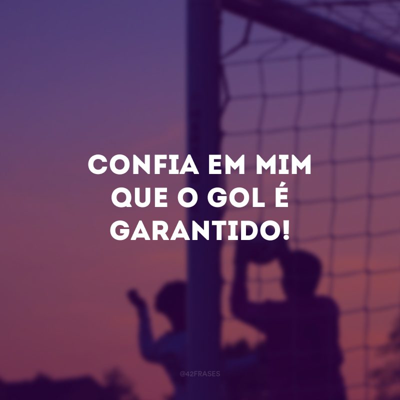 Confia em mim que o gol é garantido!